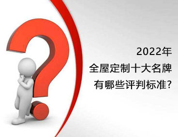 2022年全屋定制十大名牌，有哪些評判標準？